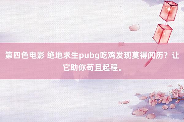 第四色电影 绝地求生pubg吃鸡发现莫得阅历？让它助你苟且起程。