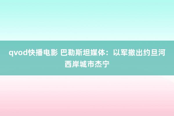 qvod快播电影 巴勒斯坦媒体：以军撤出约旦河西岸城市杰宁