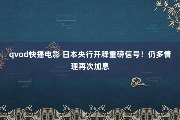 qvod快播电影 日本央行开释重磅信号！仍多情理再次加息