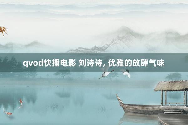 qvod快播电影 刘诗诗， 优雅的放肆气味