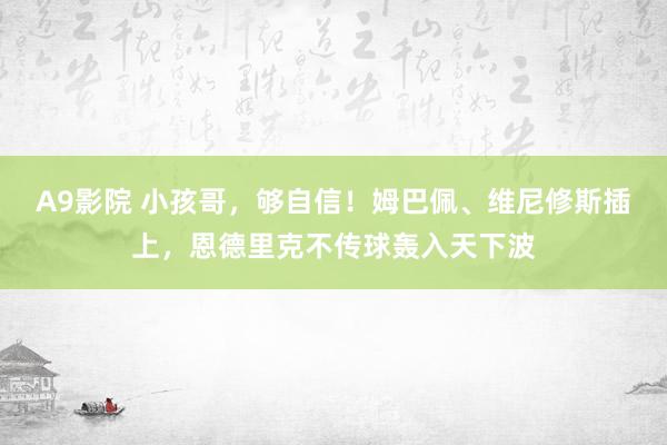 A9影院 小孩哥，够自信！姆巴佩、维尼修斯插上，恩德里克不传球轰入天下波