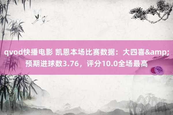 qvod快播电影 凯恩本场比赛数据：大四喜&预期进球数3.76，评分10.0全场最高