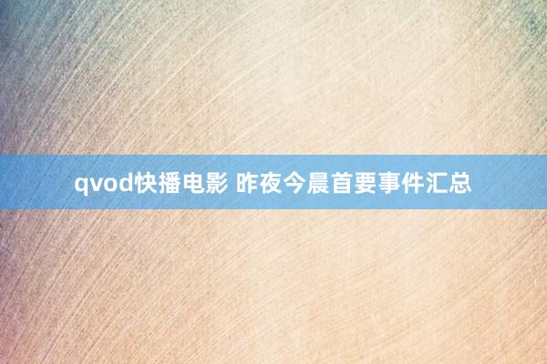 qvod快播电影 昨夜今晨首要事件汇总