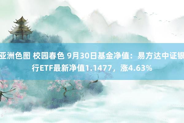 亚洲色图 校园春色 9月30日基金净值：易方达中证银行ETF最新净值1.1477，涨4.63%