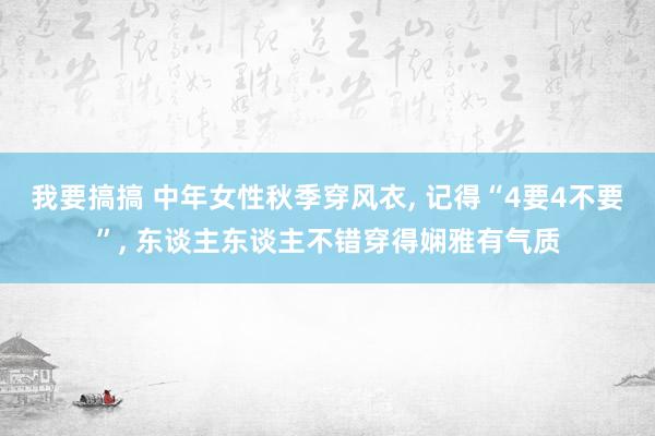 我要搞搞 中年女性秋季穿风衣， 记得“4要4不要”， 东谈主东谈主不错穿得娴雅有气质