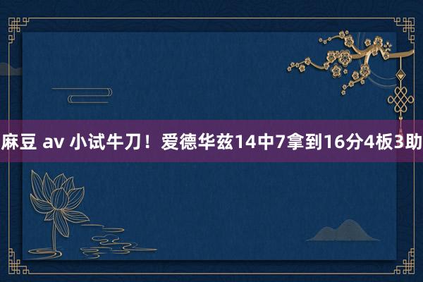 麻豆 av 小试牛刀！爱德华兹14中7拿到16分4板3助