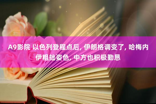 A9影院 以色列登程点后， 伊朗格调变了， 哈梅内伊粗拙姿色， 中方也积极勤恳