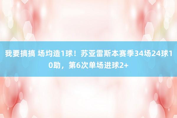 我要搞搞 场均造1球！苏亚雷斯本赛季34场24球10助，第6次单场进球2+