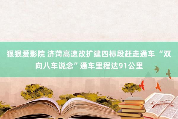 狠狠爱影院 济菏高速改扩建四标段赶走通车 “双向八车说念”通车里程达91公里