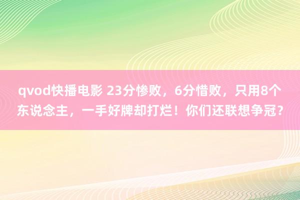 qvod快播电影 23分惨败，6分惜败，只用8个东说念主，一手好牌却打烂！你们还联想争冠？