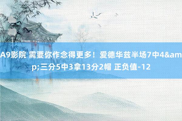 A9影院 需要你作念得更多！爱德华兹半场7中4&三分5中3拿13分2帽 正负值-12