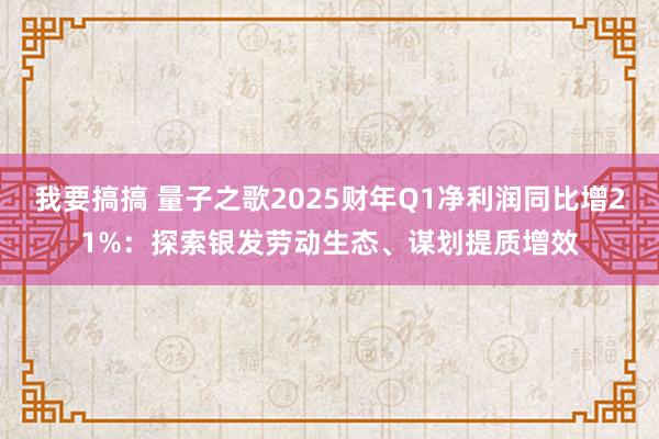 我要搞搞 量子之歌2025财年Q1净利润同比增21%：探索银发劳动生态、谋划提质增效