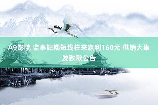 A9影院 监事妃耦短线往来赢利160元 供销大集发致歉公告