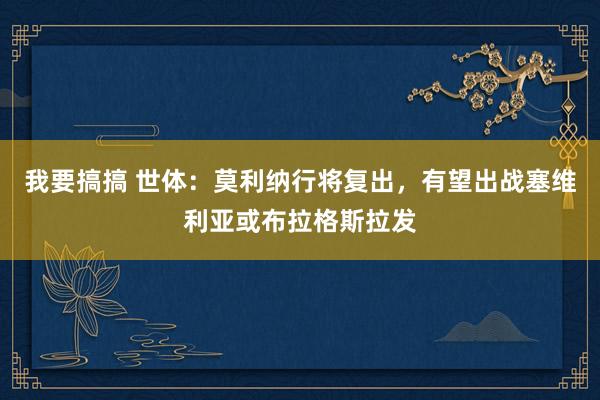 我要搞搞 世体：莫利纳行将复出，有望出战塞维利亚或布拉格斯拉发