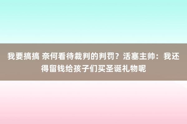 我要搞搞 奈何看待裁判的判罚？活塞主帅：我还得留钱给孩子们买圣诞礼物呢