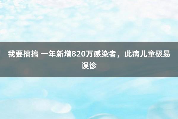 我要搞搞 一年新增820万感染者，此病儿童极易误诊