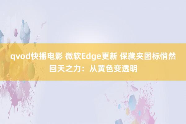 qvod快播电影 微软Edge更新 保藏夹图标悄然回天之力：从黄色变透明