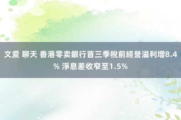 文爱 聊天 香港零卖銀行首三季稅前經營溢利增8.4% 淨息差收窄至1.5%