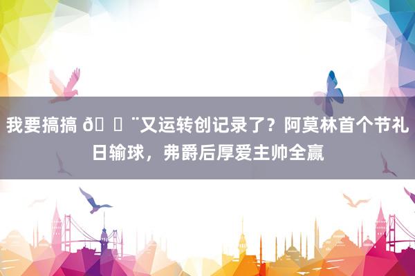 我要搞搞 😨又运转创记录了？阿莫林首个节礼日输球，弗爵后厚爱主帅全赢