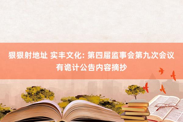 狠狠射地址 实丰文化: 第四届监事会第九次会议有诡计公告内容摘抄