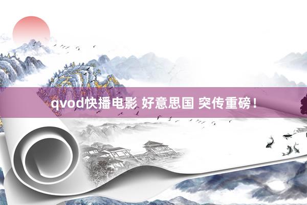 qvod快播电影 好意思国 突传重磅！