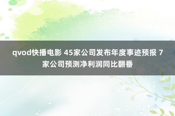 qvod快播电影 45家公司发布年度事迹预报 7家公司预测净利润同比翻番