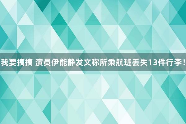 我要搞搞 演员伊能静发文称所乘航班丢失13件行李！