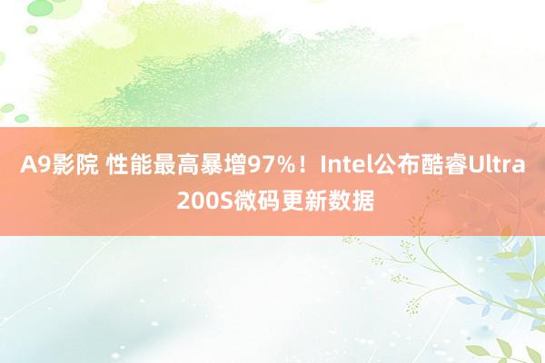 A9影院 性能最高暴增97%！Intel公布酷睿Ultra 200S微码更新数据