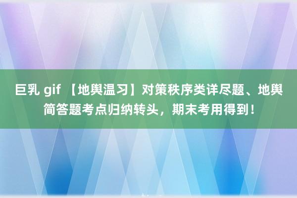 巨乳 gif 【地舆温习】对策秩序类详尽题、地舆简答题考点归纳转头，期末考用得到！