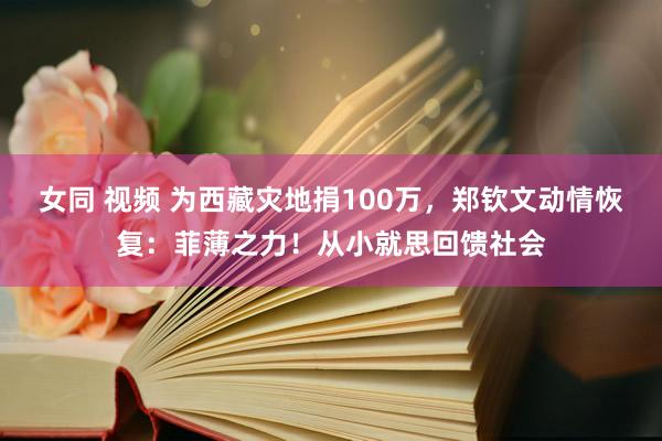 女同 视频 为西藏灾地捐100万，郑钦文动情恢复：菲薄之力！从小就思回馈社会