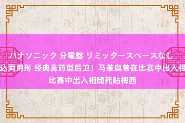 パナソニック 分電盤 リミッタースペースなし 露出・半埋込両用形 经典膏药型后卫！马菲奥曾在比赛中出入相随死贴梅西