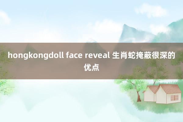 hongkongdoll face reveal 生肖蛇掩蔽很深的优点