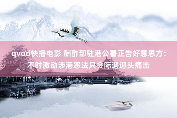 qvod快播电影 酬酢部驻港公署正告好意思方：不时激动涉港恶法只会际遇迎头痛击